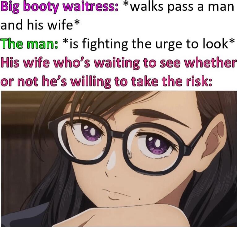 Big booty waitress walks pass a man and his wife The man is fighting the urge to look His wife whos waiting to see whether or not hes willing to take the risk
