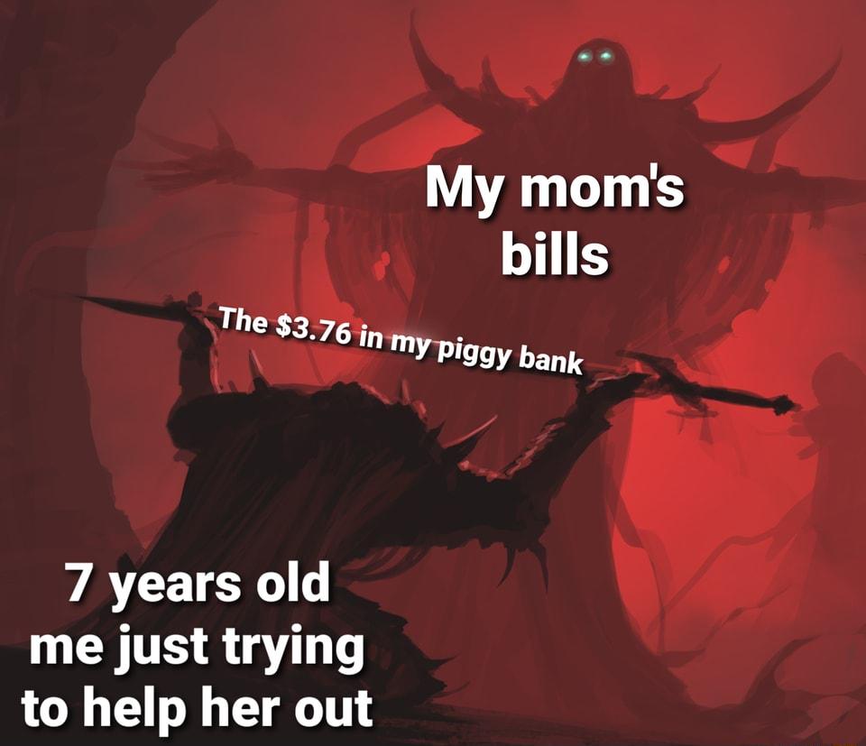 My moms bills Th 376 in My piggy LET T 7 years old to help her out