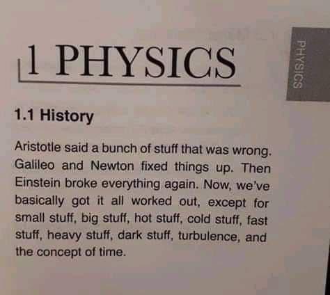L PHYSICS 11 History Aristotle said a bunch of stuff that was wrong Galileo and Newton fixed things up Then Einstein broke everything again Now weve basically got it all worked out except for small stuff big stuff hot stuff cold stuff fast stuff heavy stuff dark stuff turbulence and the concept of time