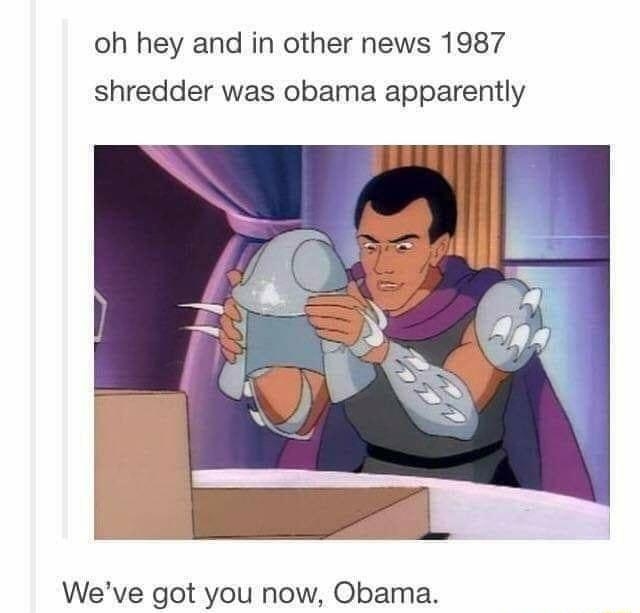 feather in my cap and cheese patrollindbolin oh hey and in other news 1987 shredder was obama apparently Weve got you now Obama