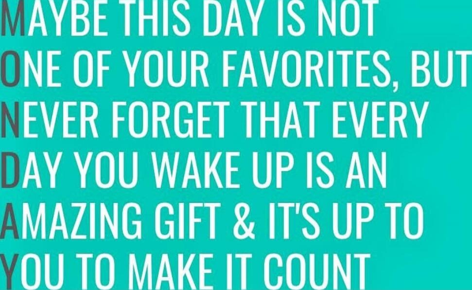 Maybe this day is not one of your favorites, but never forget that every day you wake up is an amazing gift & it's up to you to make it count