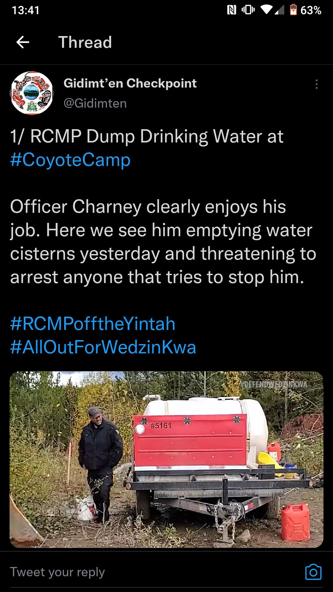 1341 N O 4 63 S L CET Gidimten Checkpoint Cilel i Tp 1 RCMP Dump Drinking Water at 2 1070Ve 102 T04 Officer Charney clearly enjoys his job Here we see him emptying water cisterns yesterday and threatening to R A CR IR R R oo Rallni RCMPofftheYintah AIllIOutForWedzinKwa Tweet your reply