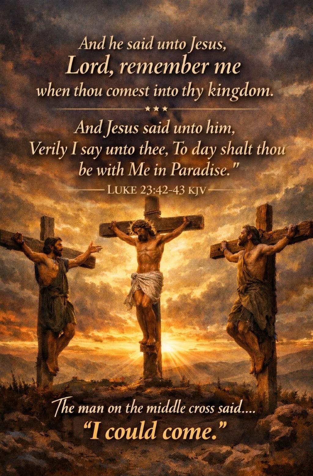 And he said unto Jesus, Lord, remember me when thou comest into thy kingdom. And Jesus said unto him, Verily I say unto thee, To day shalt thou be with Me in Paradise. LUKE 23:42-43 KJV The man on the middle cross said.... 