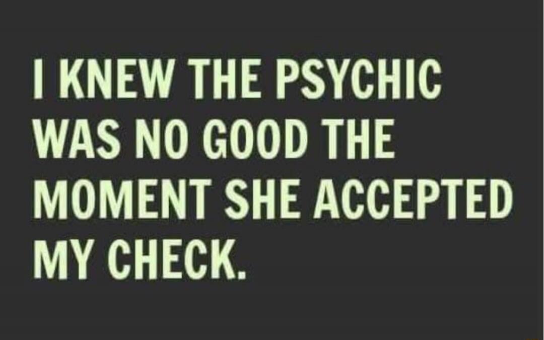 I KNEW THE PSYCHIC WAS NO GOOD THE MOMENT SHE ACCEPTED MY CHECK. Session ID: 992684.