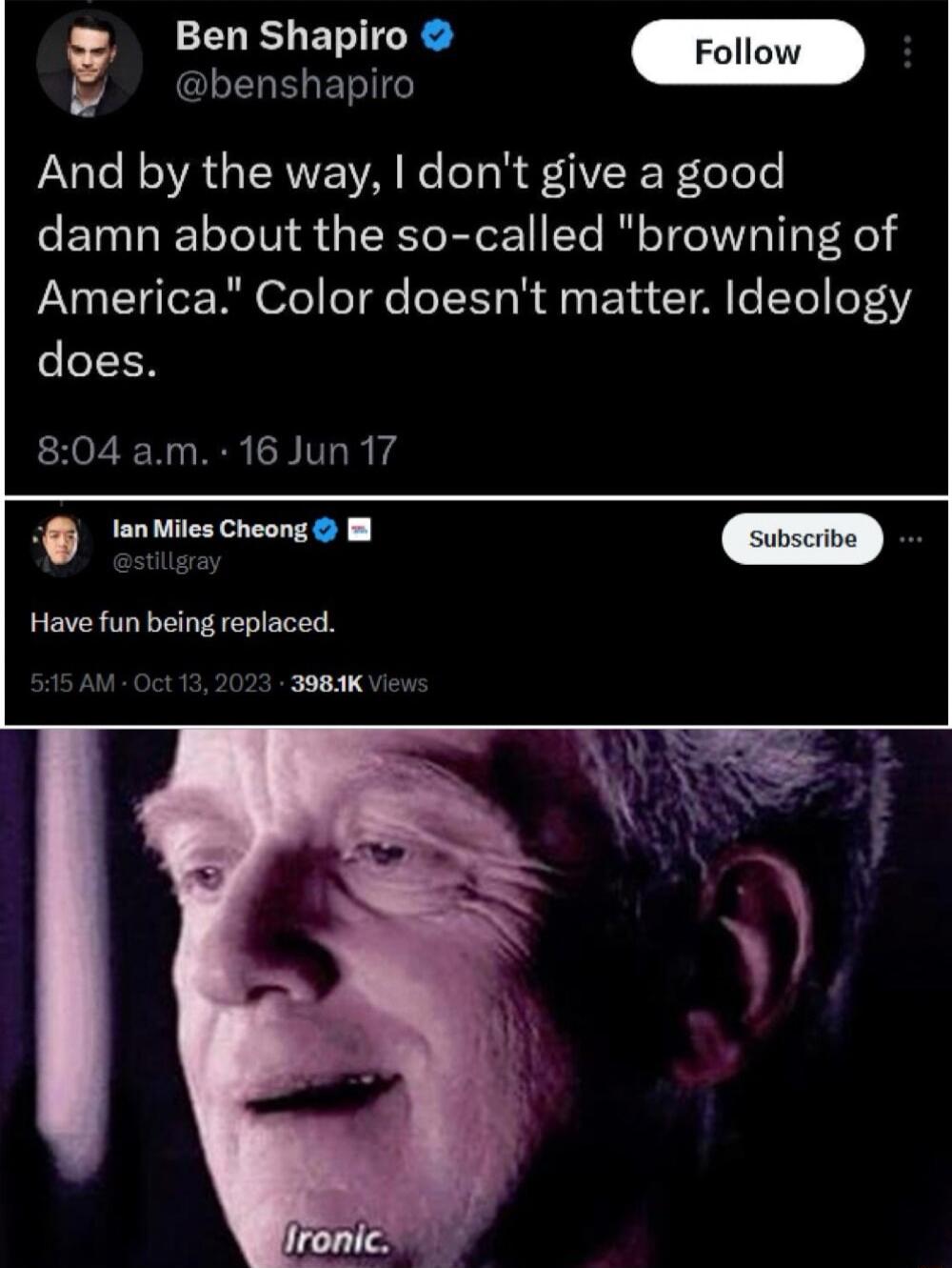 Ben Shapiro Follow GG ETG And by the way dont give a good damn about the so called browning of America Color doesnt matter Ideology LEN 804 am 16 Jun 17 o o subsciive Have fun being replaced AM Oct 132023 398K Views