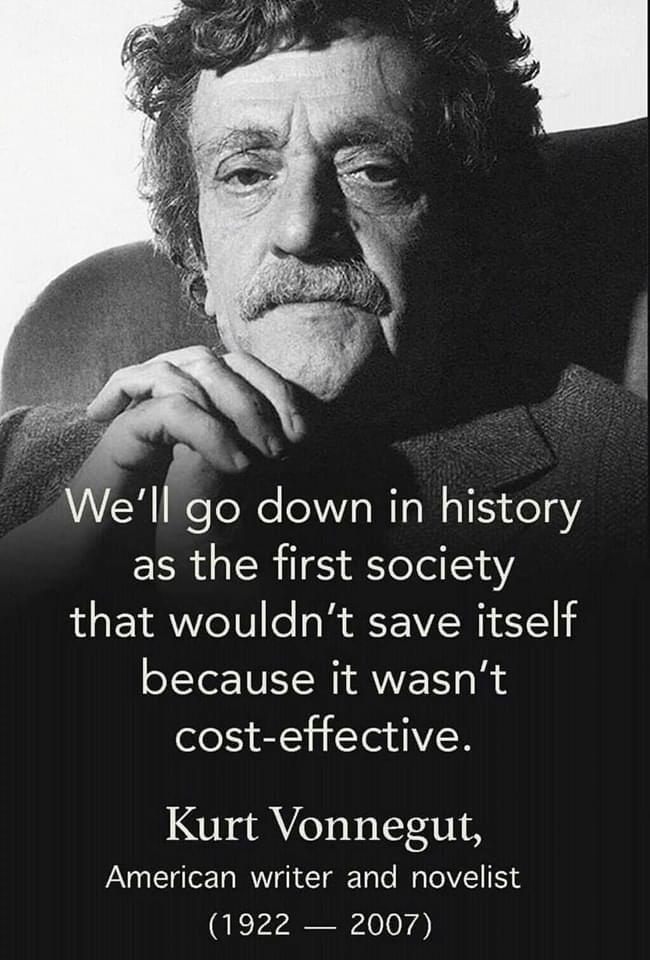 WeIlgo down in history as the first society that wouldnt save itself because it wasnt cost effective Kurt Vonnegut American writer and novelist QE rraayivirg