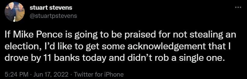 stuart stevens stuartpstevens If Mike Pence is going to be praised for not stealing an election Id like to get some acknowledgement that eI VR o VA NN o T 1g 1R oTe EEVAET oo o Te o1a oY o R g Vo1 SN N er for iPhone 524 PM Jun 17 2022