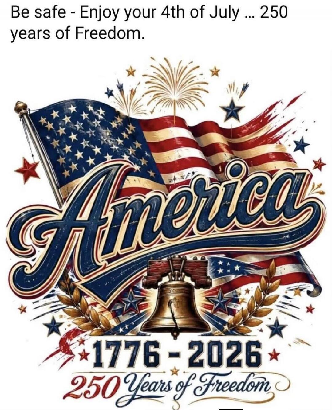 Be safe - Enjoy your 4th of July ... 250 years of Freedom. America. 1776 - 2026. 250 Years of Freedom.