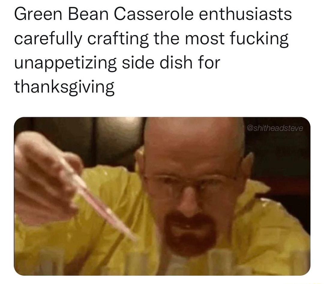 Green Bean Casserole enthusiasts carefully crafting the most fucking unappetizing side dish for thanksgiving