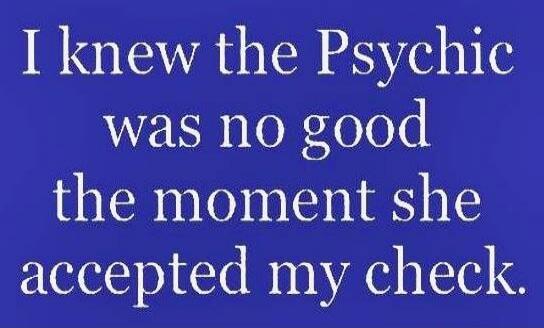 I knew the Psychic was no good the moment she accepted my check.