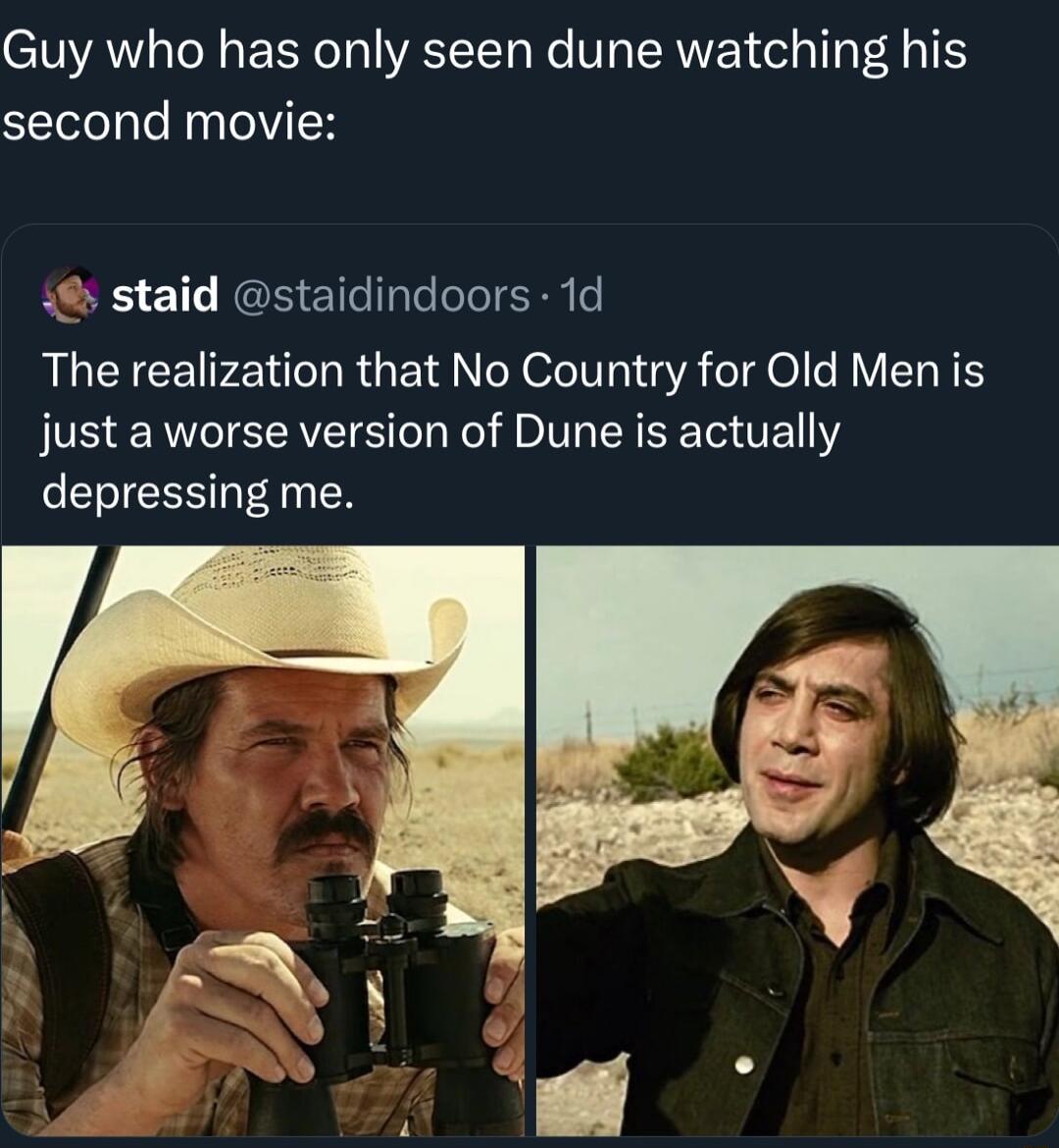 Guy who has only seen dune watching his SEeTale el IH staid staidindoors 1d The realization that No Country for Old Men is just a worse version of Dune is actually depressing me