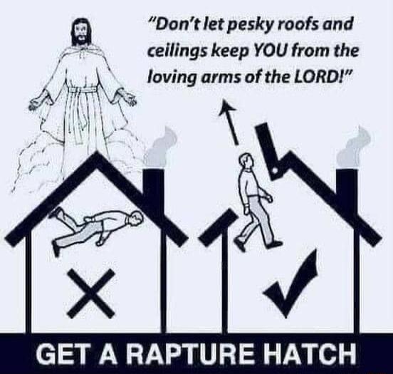 Dont let pesky roofs and e o N ceilings keep YOU from the L loving arms of the LORD GET A RAPTURE HATCH