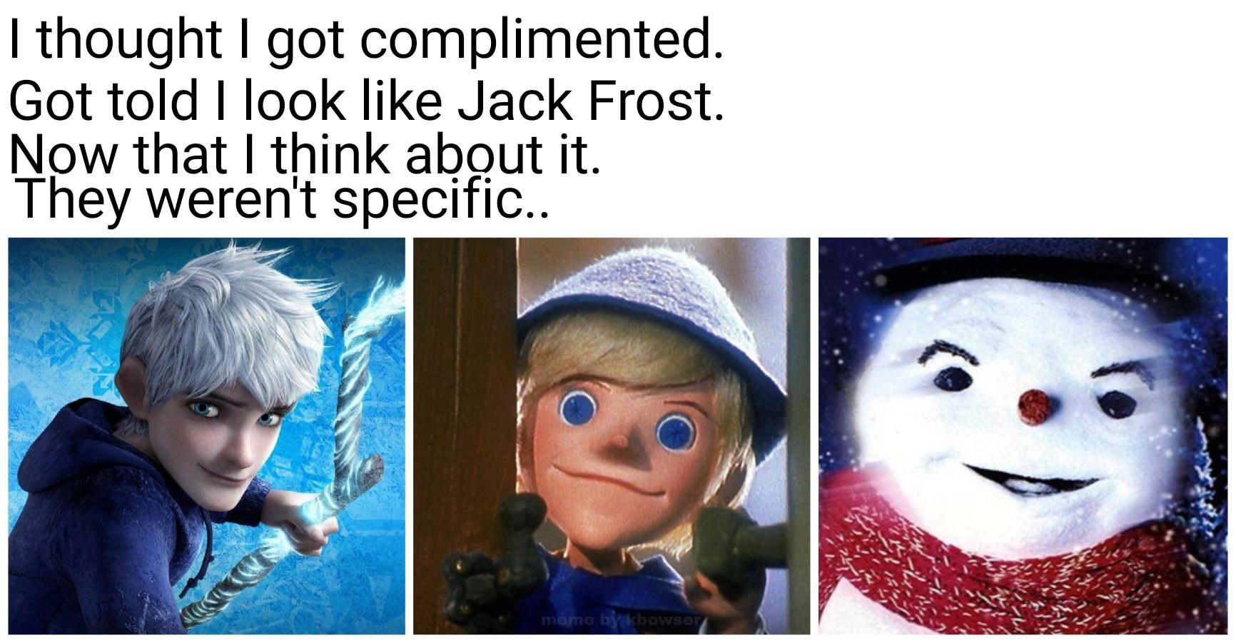 thought got complimented Got told I look like Jack Frost Now that think about it They werent specific