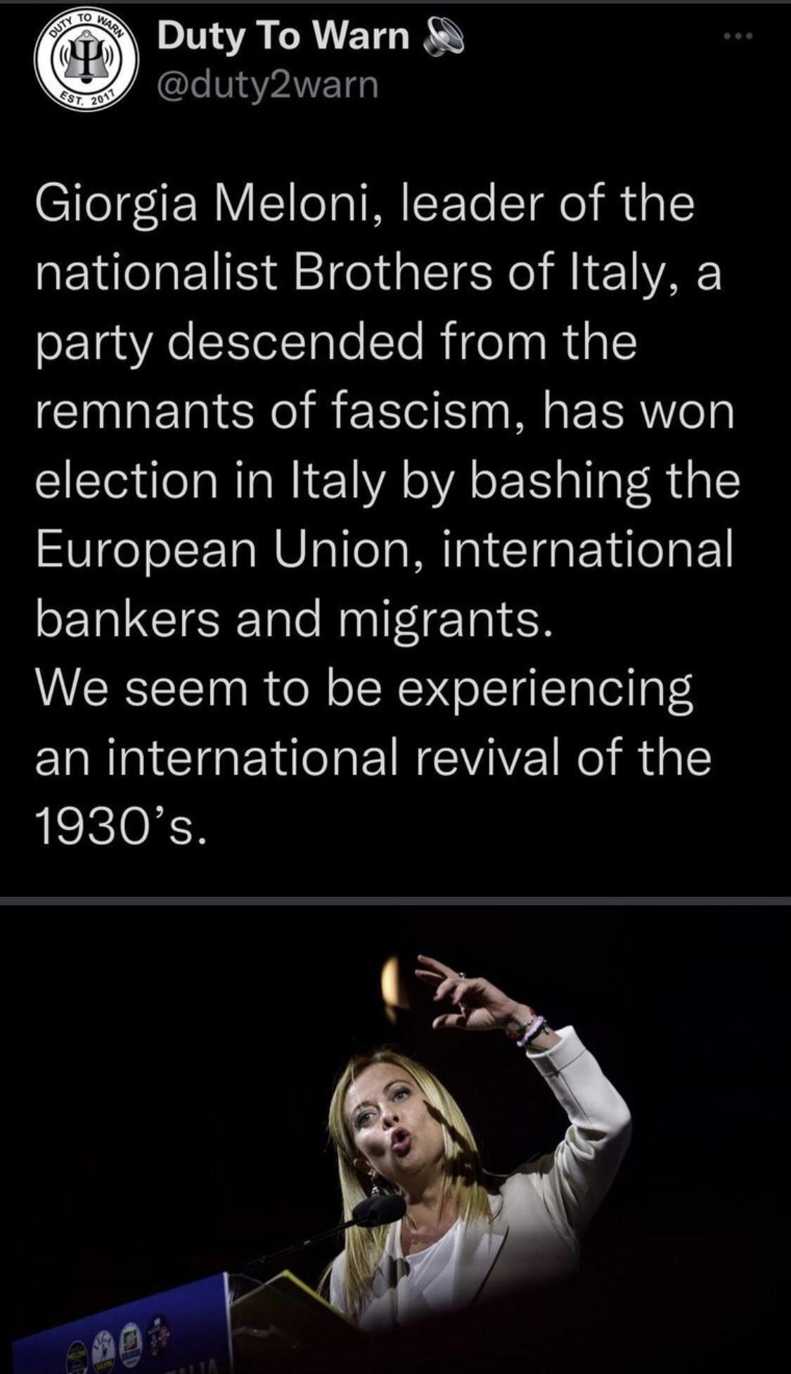 Giorgia Meloni leader of the nationalist Brothers of Italy a party descended from the remnants of fascism has won election in Italy by bashing the European Union international bankers and migrants We seem to be experiencing an international revival of the 1930s