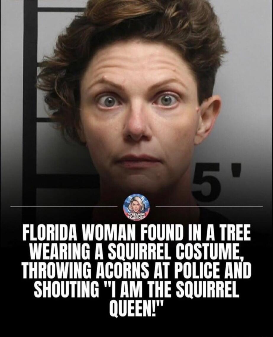 SCREAMING KARENS. FLORIDA WOMAN FOUND IN A TREE WEARING A SQUIRREL COSTUME, THROWING ACORNS AT POLICE AND SHOUTING 