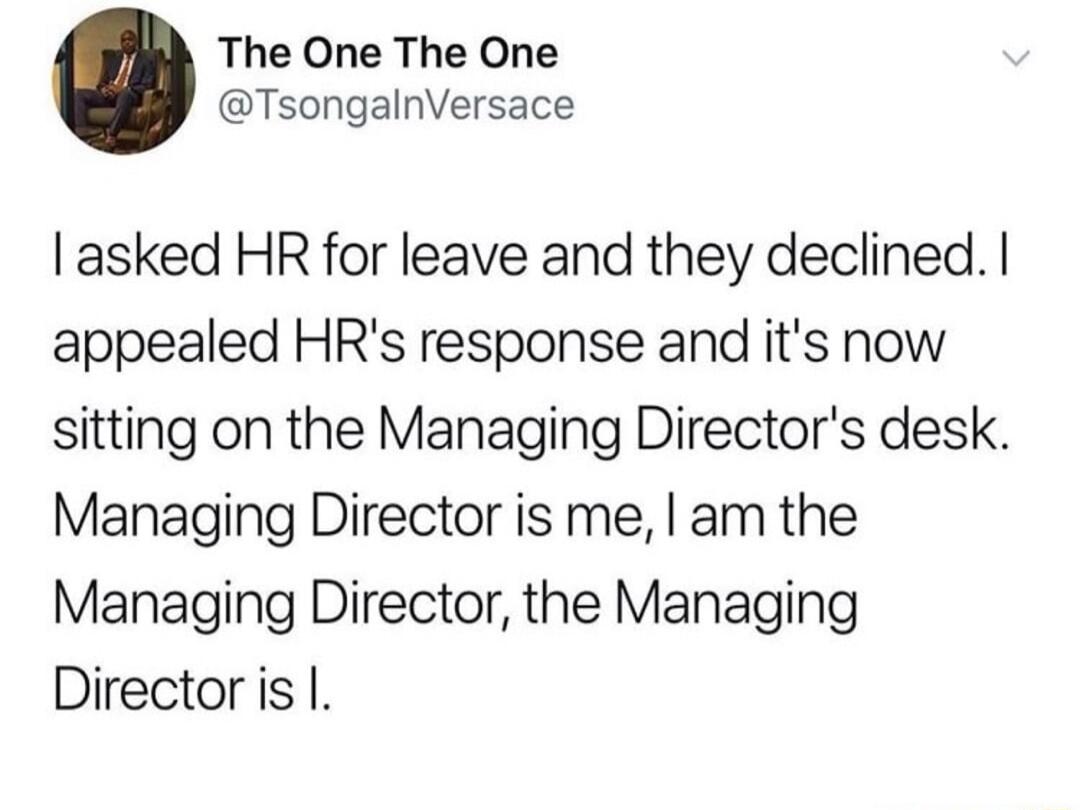 The One The One TsongalnVersace asked HR for leave and they declined appealed HRs response and its now sitting on the Managing Directors desk Managing Director is me am the Managing Director the Managing Directoris