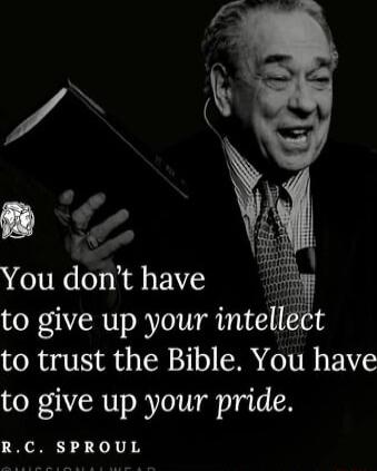 to give up your intellect to trust the Bible You have to give up your pride RC SPROUL