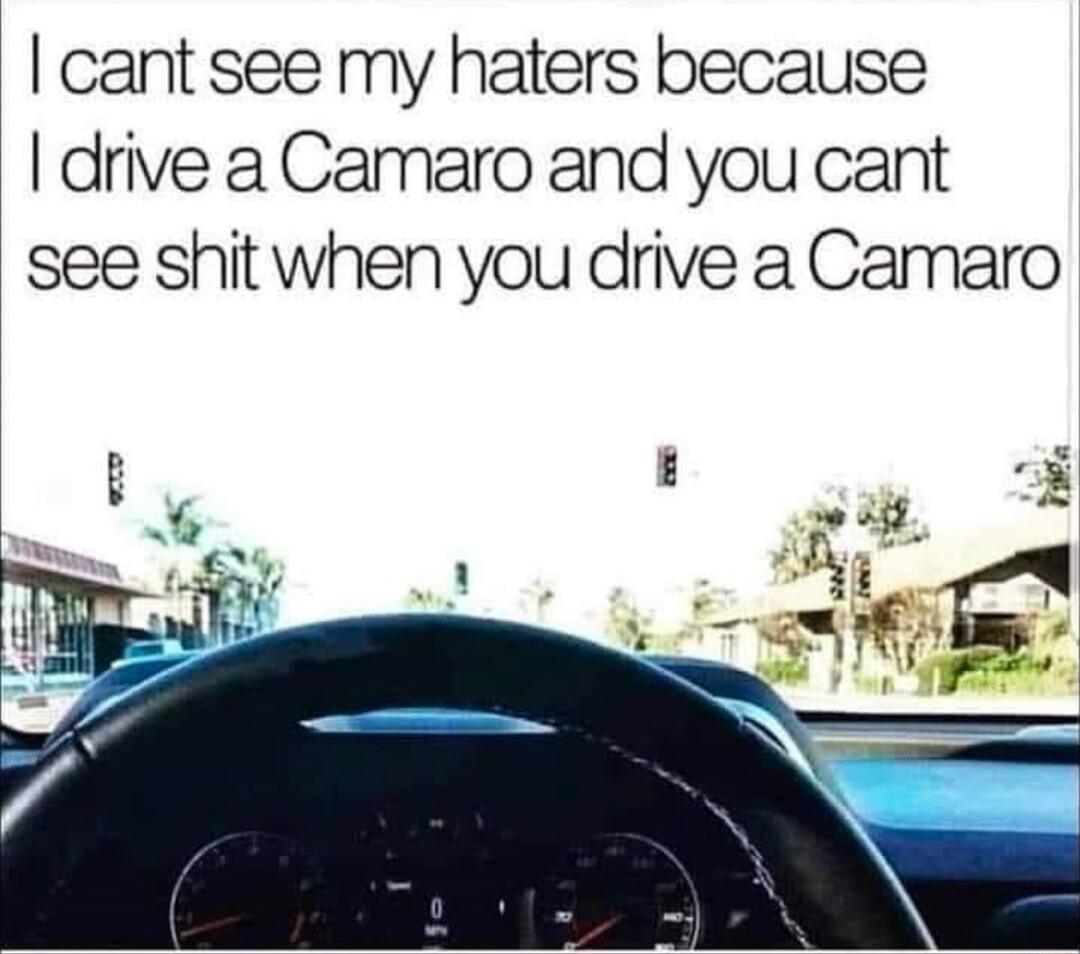 cant see my haters because drive a Camaro and you cant see shit when you drive a Camaro