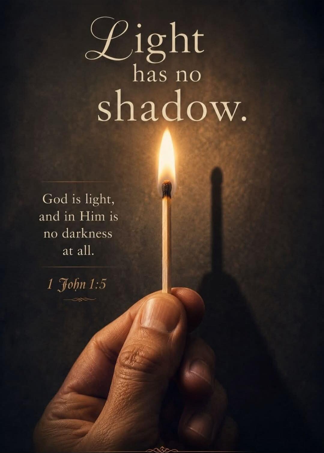 Light has no shadow. God is light, and in Him is no darkness at all. 1 John 1:5