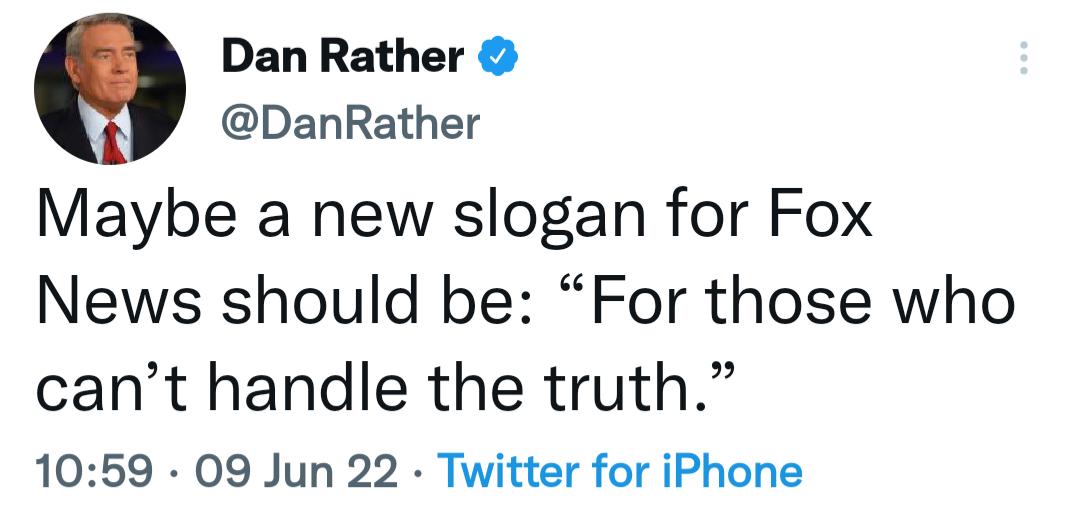 Dan Rather DanRather Maybe a new slogan for Fox News should be For those who cant handle the truth 1059 09 Jun 22 Twitter for iPhone