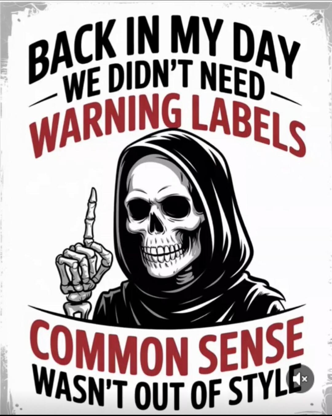 BACK IN MY DAY WE DIDN'T NEED WARNING LABELS COMMON SENSE WASN'T OUT OF STYLE