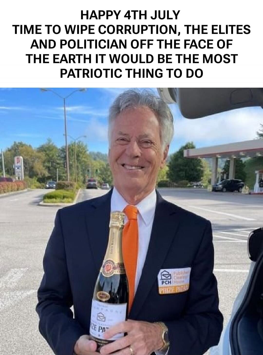 HAPPY 4TH JULY TIME TO WIPE CORRUPTION, THE ELITES AND POLITICIAN OFF THE FACE OF THE EARTH IT WOULD BE THE MOST PATRIOTIC THING TO DO. Publishers Clearing House Prize Patrol. Champagne.
