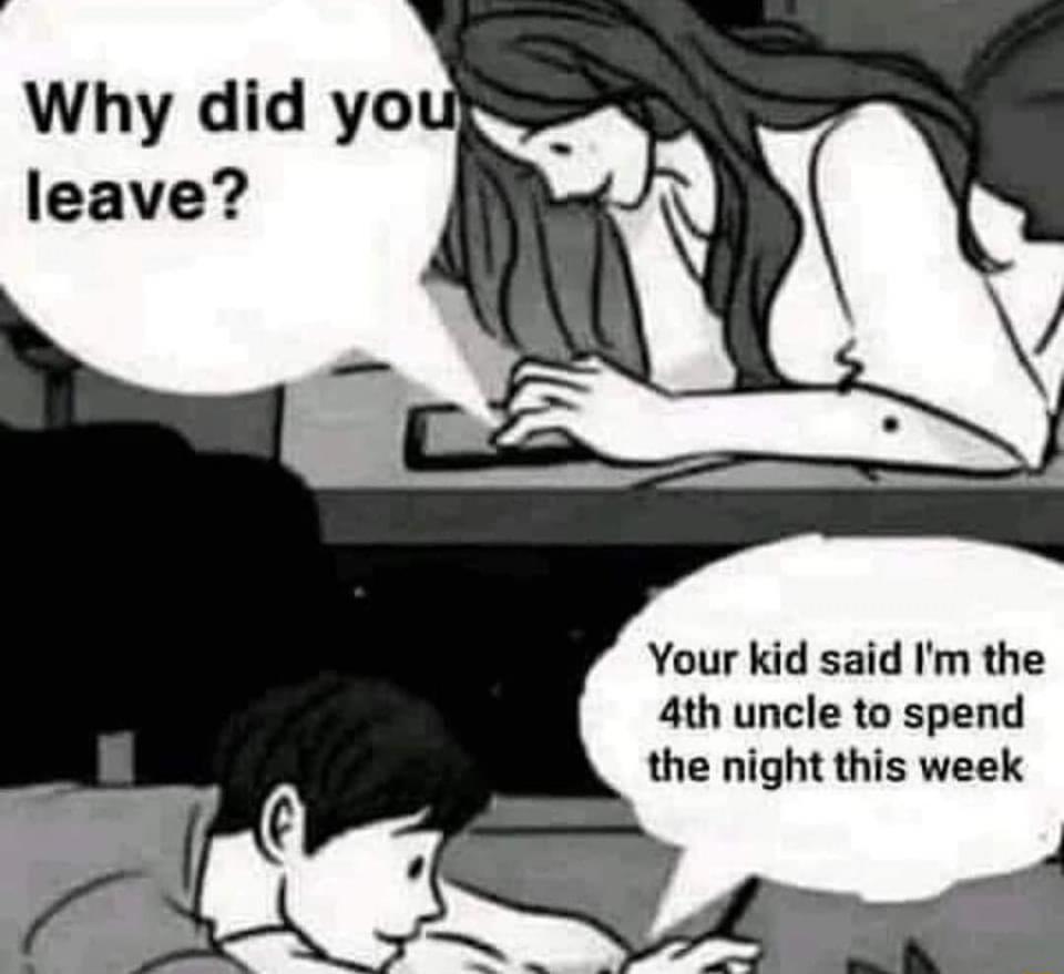 Why did you Your kid said Im the 4th uncle to spend the night this week