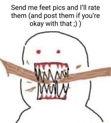 Send me feet pics and Ill rate them and post them if youre okay with that