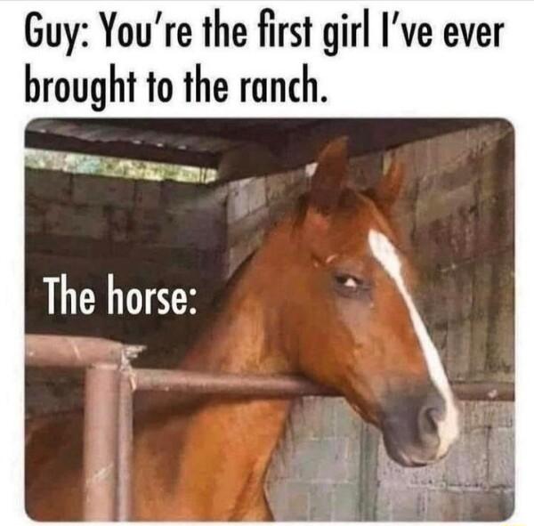 Guy Youre the first girl Ive ever brought to the ranch
