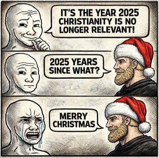 It's the year 2025 Christianity is no longer relevant!
2025 years since what?
Merry Christmas