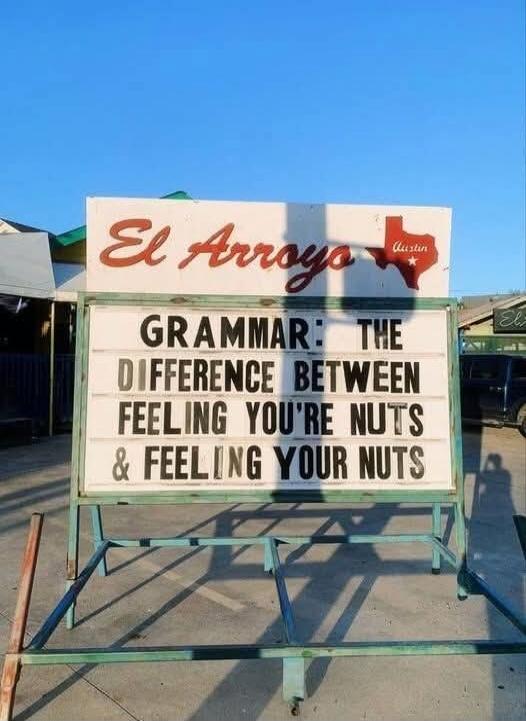 El Arroyo Austin GRAMMAR: THE DIFFERENCE BETWEEN FEELING YOU'RE NUTS & FEELING YOUR NUTS