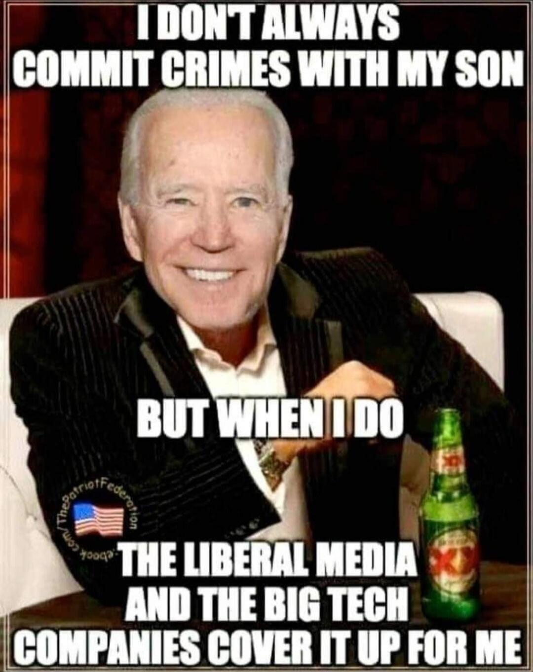 I DON'T ALWAYS COMMIT CRIMES WITH MY SON BUT WHEN I DO THE LIBERAL MEDIA AND THE BIG TECH COMPANIES COVER IT UP FOR ME