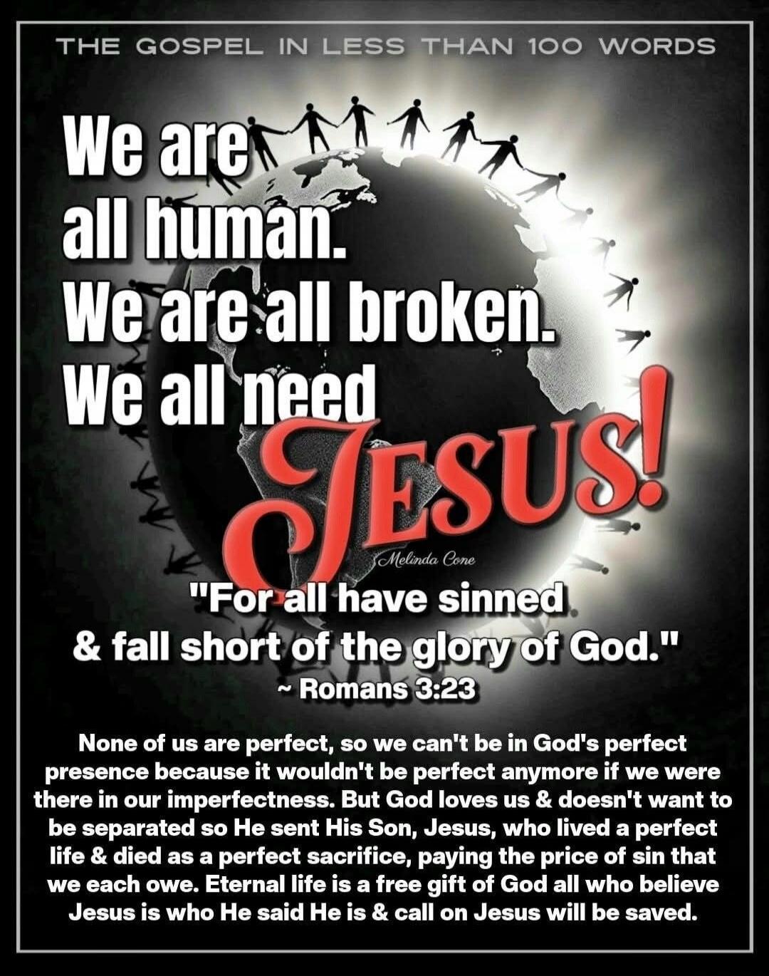 THE GOSPEL IN LESS THAN 100 WORDS We are all human. We are all broken. We all need JESUS! Melinda Cone 