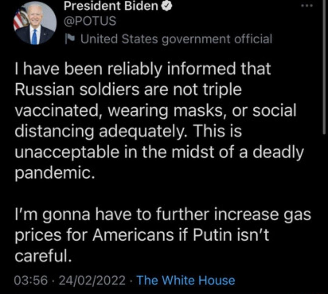 President Biden POTUS United States government official have been reliably informed that VSSET Ee o T 1Nalo 1l igo V oelaF 1 1o RNV TglaTe e g 1 o Yo ToiF eS EalellaleRTo T VE AR N IERTS unacceptable in the midst of a deadly oF1aleTq o HagRelelalaERa IR o R Vg a l ploigF Ne 1S prices for Americans if Putin isnt 11 V 0356 24022022 The White House