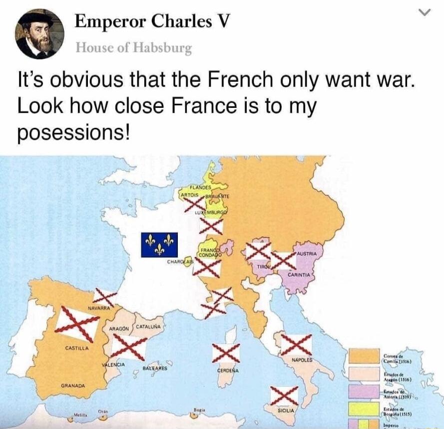 e Emperor Charles V House of Habsburg Its obvious that the French only want war Look how close France is to my posessions