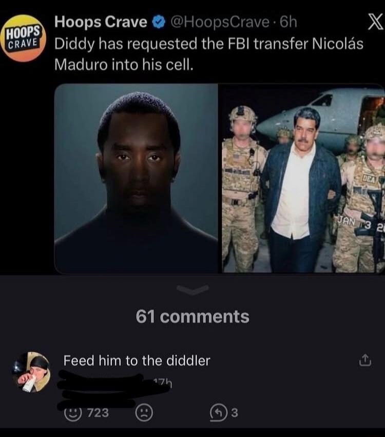 Hoops Crave Diddy has requested the FBI transfer Nicolás Maduro into his cell. 61 comments Feed him to the diddler