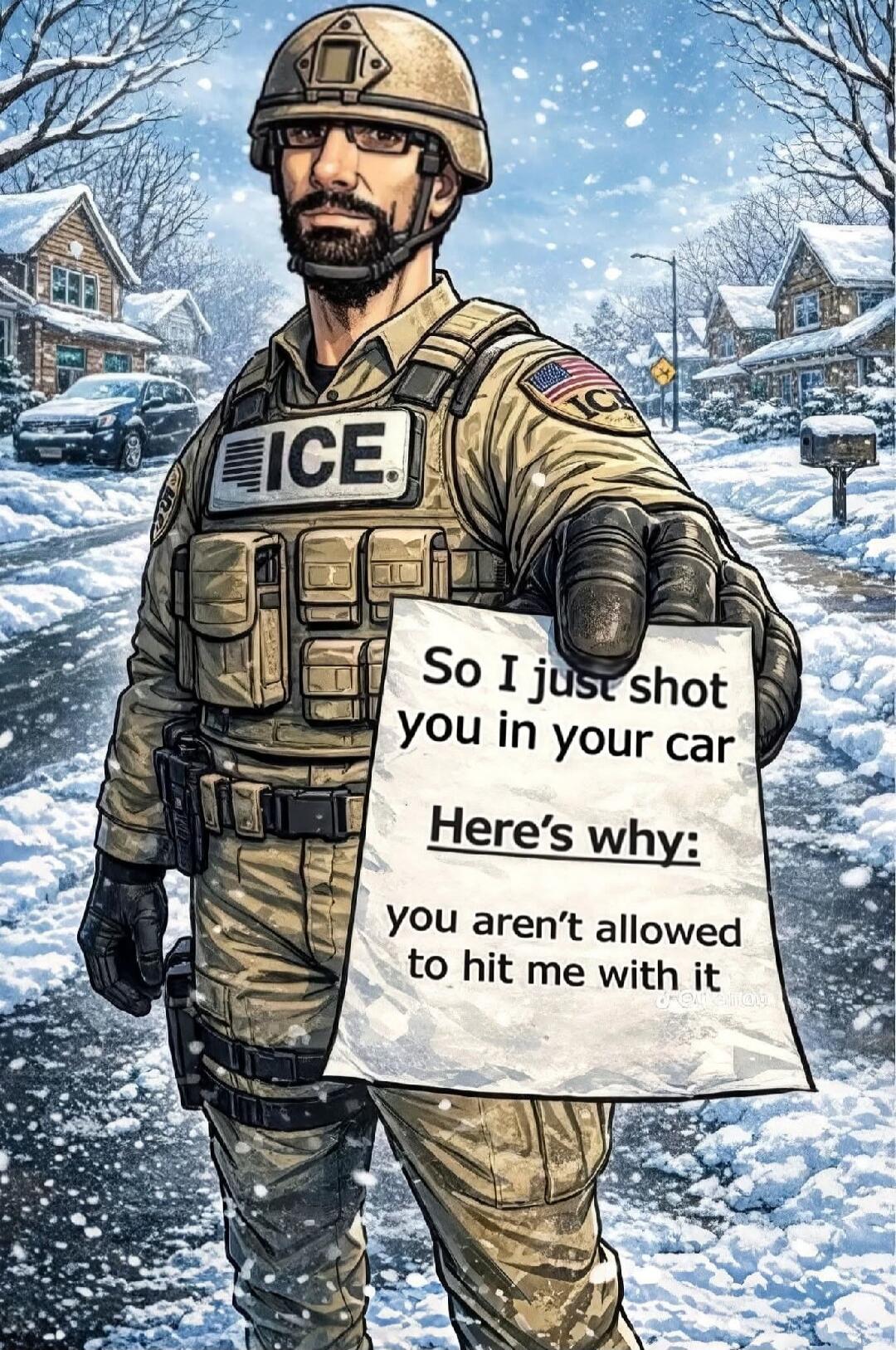 A character in an ICE uniform holds a sign that reads: 'So I just shot you in your car. Here's why: you aren't allowed to hit me with it.'