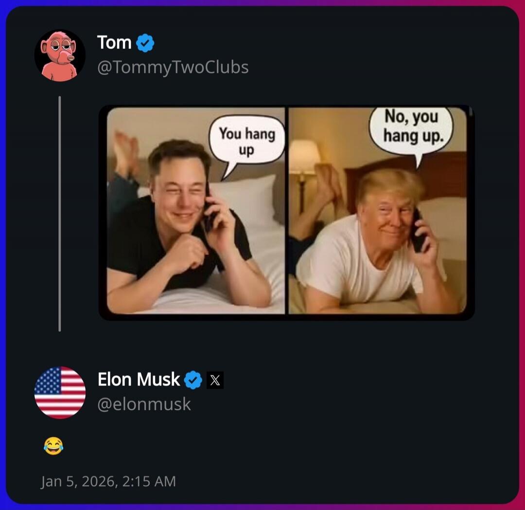 Tom @TommyTwoClubs\n\n[Two-panel meme]\nYou hang up\nNo, you hang up.\n\nElon Musk @elonmusk\n\n😏\nJan 5, 2026, 2:15 AM