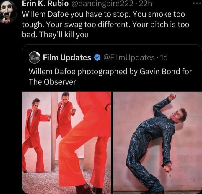 Willem Dafoe you have to stop. You smoke too tough. Your swag too different. Your bitch is too bad. They’ll kill you