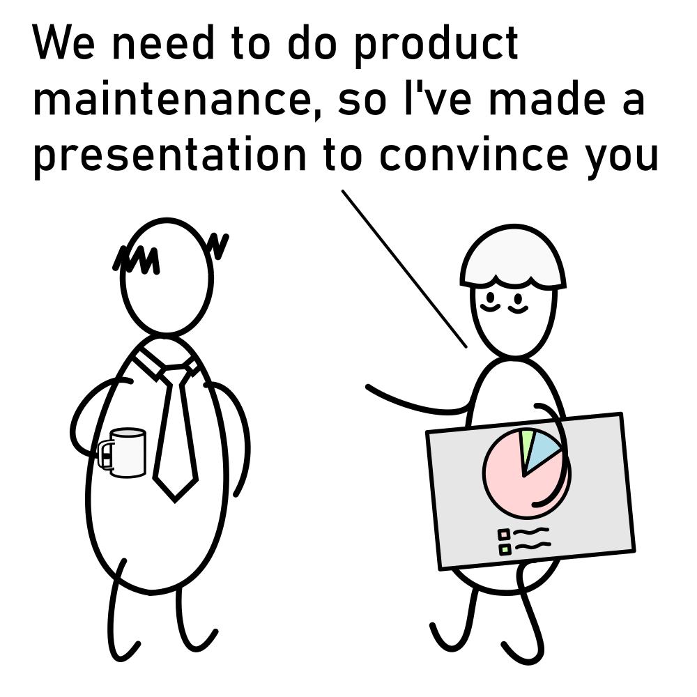 We need to do product maintenance so Ive made a presentation to convince you