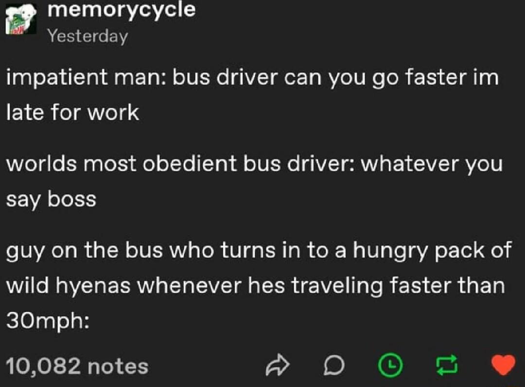 memorycycle Yesterday impatient man bus driver can you go faster im late for work RVeTgle B aTo Ty el ot I1T41 f oIVENe VT WIS oV VT VOTT say boss guy on the bus who turns in to a hungry pack of RNV E RN EL EVET R EER e VR I R ES CIa G ET 30mph 10082 notes Ao RNCIE