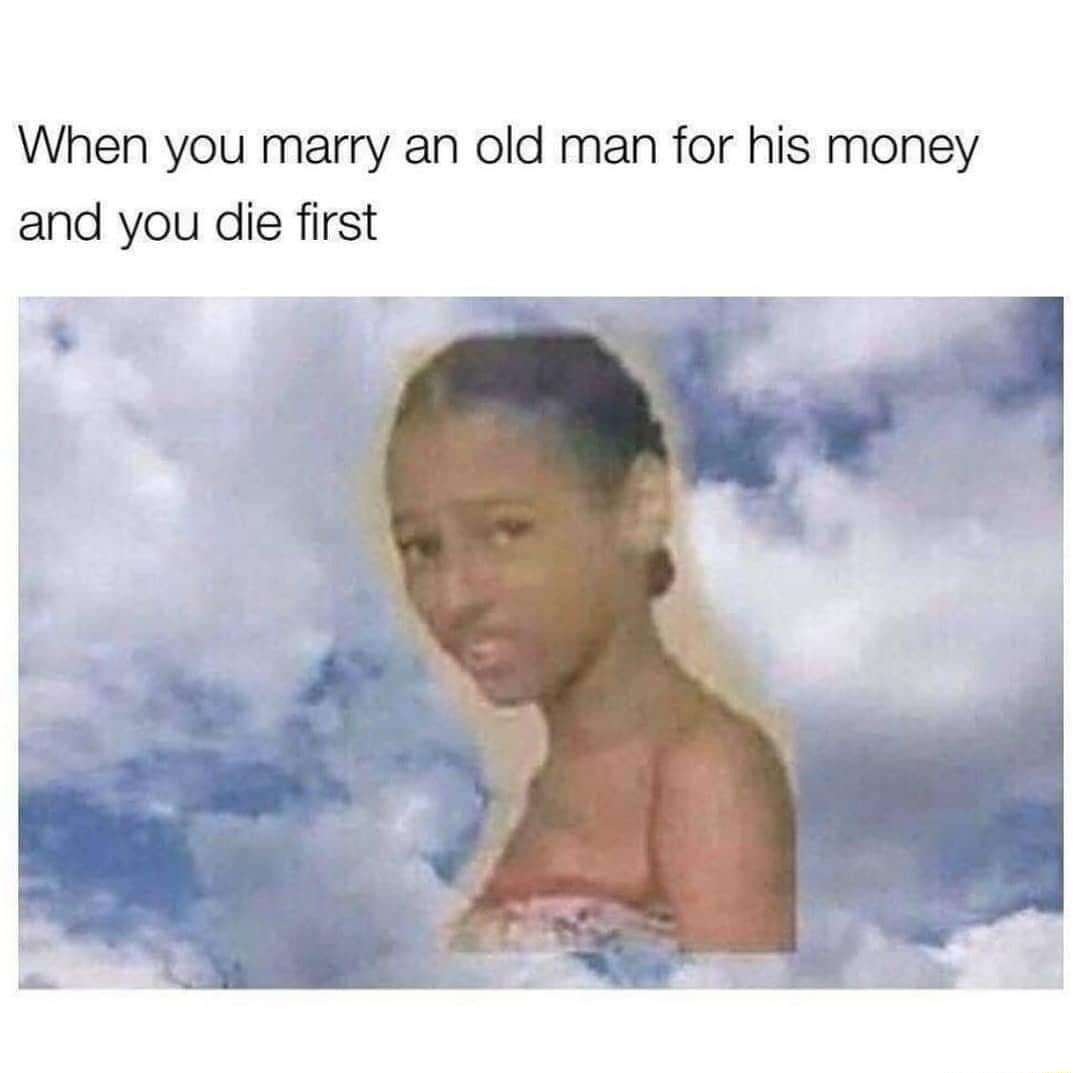 When you marry an old man for his money and you die first