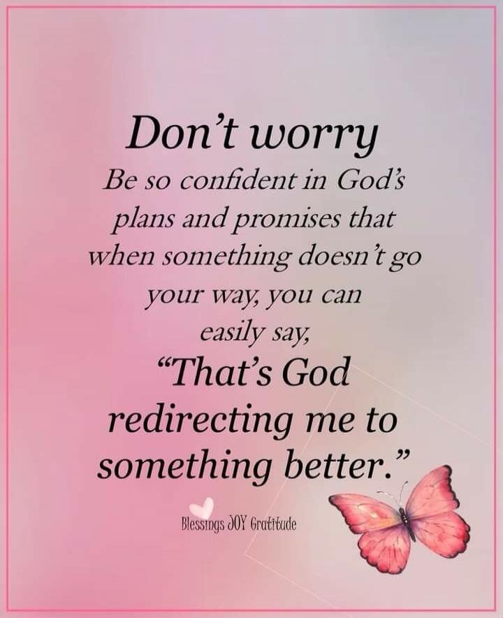 Don't worry. Be so confident in God's plans and promises that when something doesn't go your way, you can easily say, 