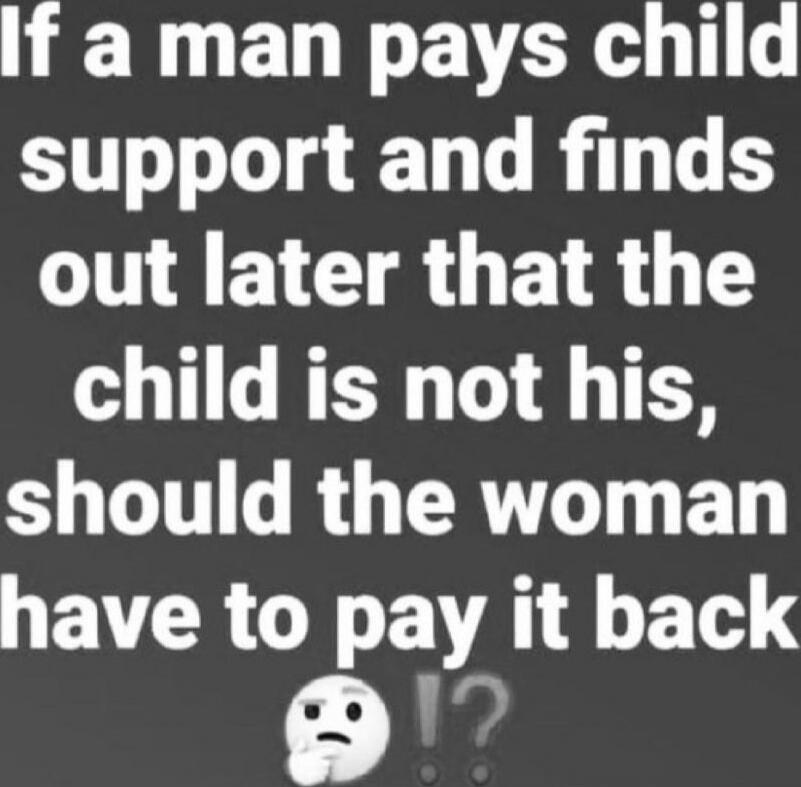 If a man pays child support and finds out later that the child is not his, should the woman have to pay it back 🤔!?