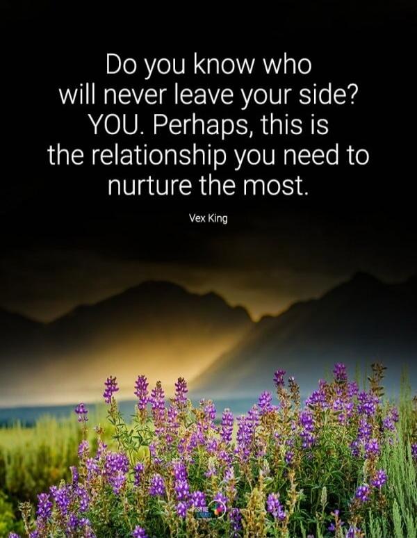 Do you know who will never leave your side? YOU. Perhaps, this is the relationship you need to nurture the most. Vex King
