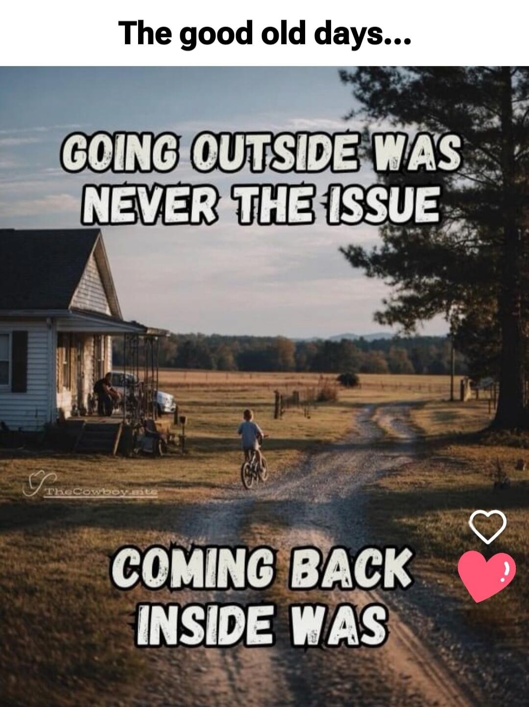 The good old days... GOING OUTSIDE WAS NEVER THE ISSUE COMING BACK INSIDE WAS