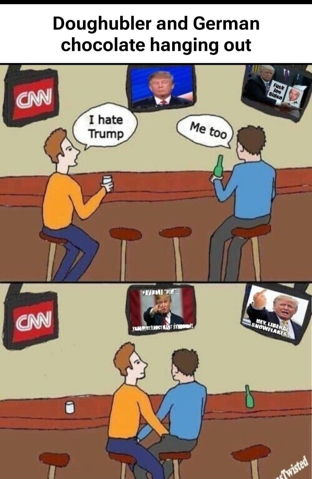 Doughhubler and German chocolate hanging out. CNN. I hate Trump. Me too. Fuck Joe Biden. YOU ME TOO. TRUMP NEVER SURRENDER. HEY, LIBERAL SNOWFLAKES. sTwisted.