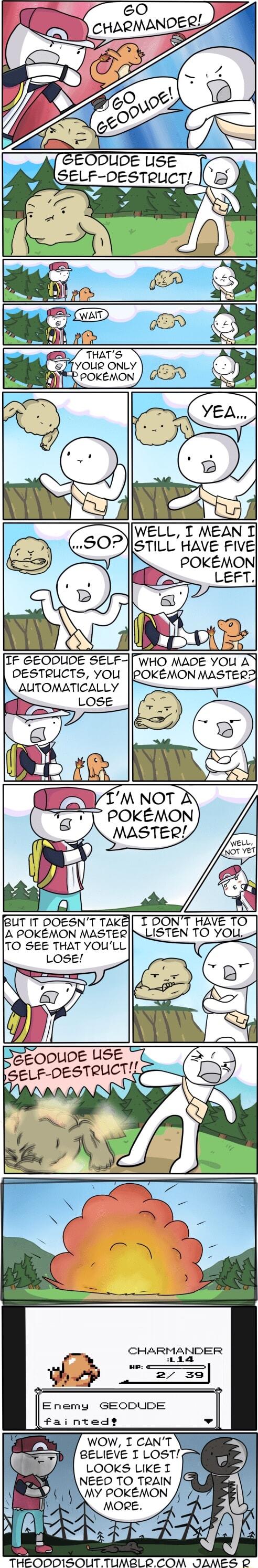 THATS YOUR ONLY 0 FOKEMON IF GEODUDE SELF DESTRUCTS YOU AUTOMATICALLY LOSE BUT IT DOESNT TAKE A POKEMON MASTER TO SEE THAT YOULL GEODUDE USE E_F OESTQUCT CHARMANDER e aia 4 e e i 39 I Enemy GEODUDE fainted WOW I CANT BELIEVE I LOST LOOKS LIKE T