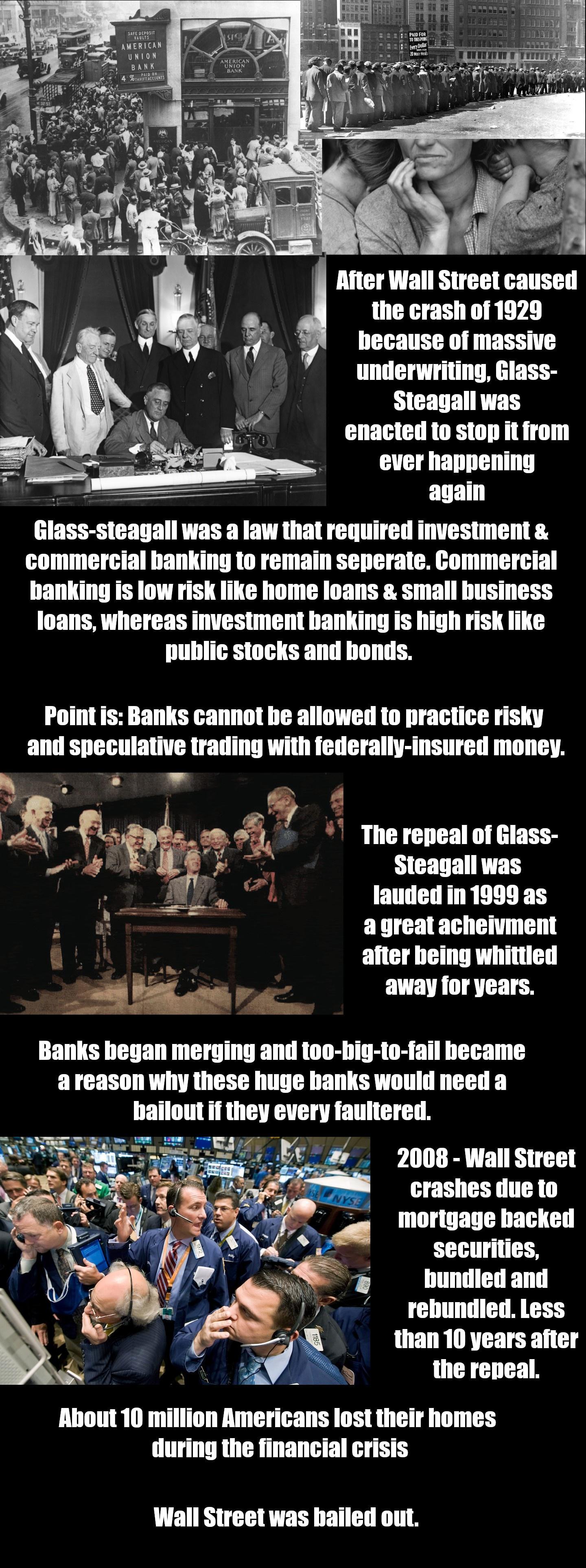 vvvvvvvvvvv vvvvvv LN B After Wall Street caused the crash of 1929 hecause of massive underwriting Glass Steagall was enacted to stop it from e 2 again L Point is Banks cannot be allowed to practice risky and speculative trading with federally insured money The repeal of Glass Steagall was lauded in 1999 as agreat acheivment after being whittled ey away for years Taies PY o 9008 Wall Street 78 cra