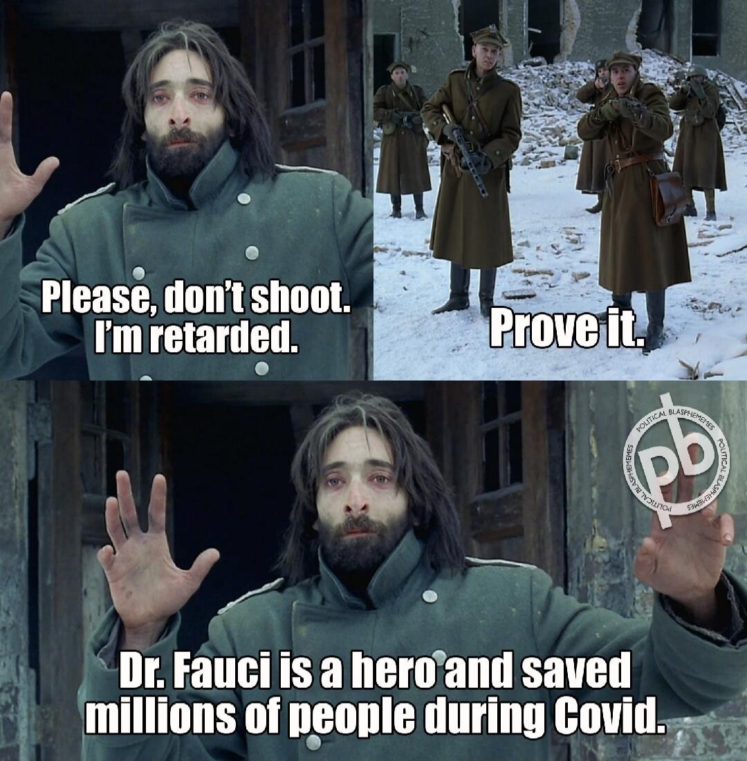 Please, don't shoot. I'm retarded. Prove it. Dr. Fauci is a hero and saved millions of people during Covid.